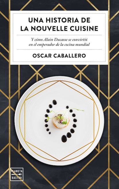 Portada de 'Una historia de la cocina de Nouvelle. Y cómo Alain Ducasse se convirtió en un emperador de la cocina mundial ', por Oscar Caballero (editorial Planeta Gastro).
